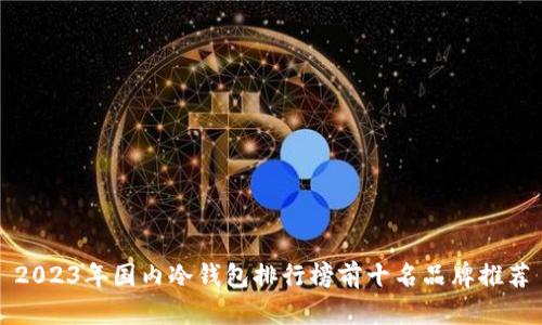 2023年国内冷钱包排行榜前十名品牌推荐