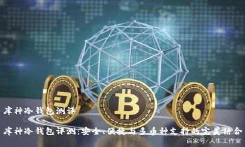 库神冷钱包测评
库神冷钱包评测:安全、便捷与多币种支持的完美结合