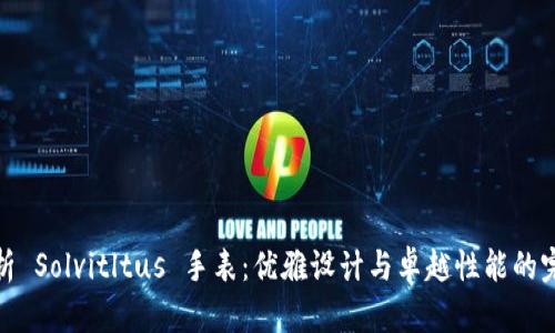全面解析 Solvitltus 手表:优雅设计与卓越性能的完美结合