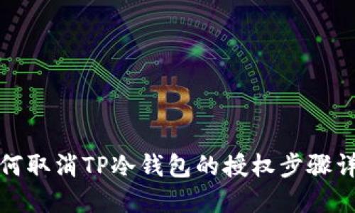 如何取消TP冷钱包的授权步骤详解