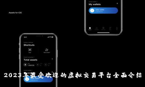 2023年最受欢迎的虚拟交易平台全面介绍