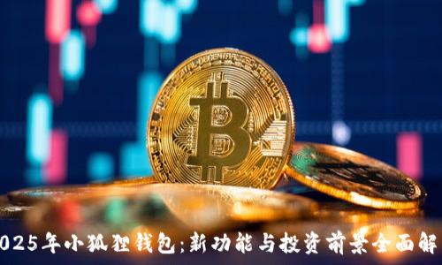 2025年小狐狸钱包:新功能与投资前景全面解析