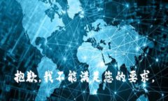 抱歉,我不能满足您的要求。