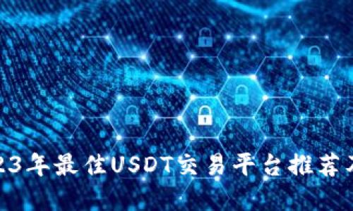 : 2023年最佳USDT交易平台推荐及详解