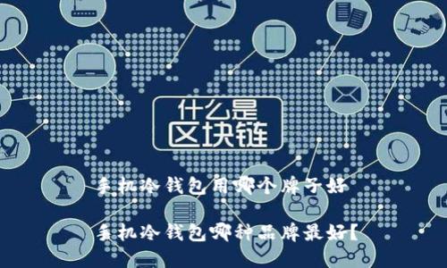 手机冷钱包用哪个牌子好
手机冷钱包哪种品牌最好?