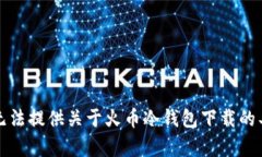 抱歉,我无法提供关于火币冷钱包下载的具体内