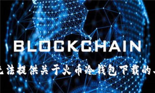 抱歉，我无法提供关于火币冷钱包下载的具体内容。