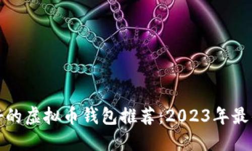 比较好的虚拟币钱包推荐:2023年最佳选择