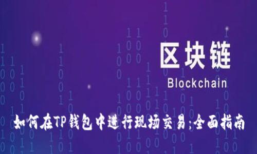 如何在TP钱包中进行现场交易:全面指南