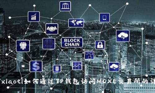xiaoti/xiaoti如何通过TP钱包访问MDXE交易所的详细指南