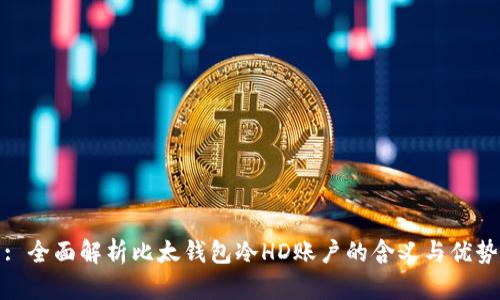 : 全面解析比太钱包冷HD账户的含义与优势