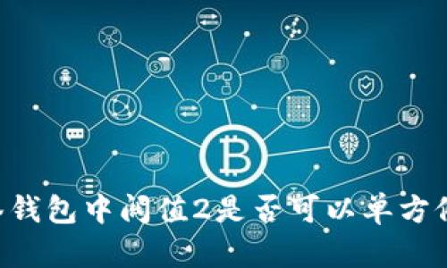 多签钱包中阀值2是否可以单方修改?