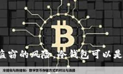 冷钱包（Cold Wallet），或称为冷存储，是一种用于加密货币存储的方式，其特点是完全与互联网隔离。冷钱包通常用于长时间安全存储数字资产，减少被黑客攻击或盗窃的风险。冷钱包可以是硬件设备（如 Ledger、Trezor）或纸钱包等。由于不连接网络，这些钱包能够有效保护用户的私钥和资产。这种存储方式被广泛认为是保存大额加密货币的最佳选择。