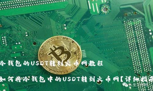 冷钱包的USDT转到火币网教程

如何将冷钱包中的USDT转到火币网？详细指南