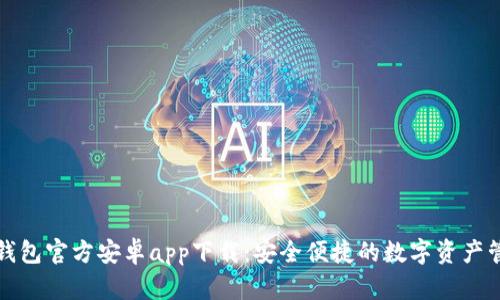 比特派钱包官方安卓app下载:安全便捷的数字资产管理工具