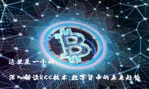 这里是一个的

深入解读RCC技术：数字货币的未来趋势