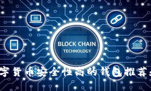 2023年数字货币安全性高的钱包推荐和使用指南