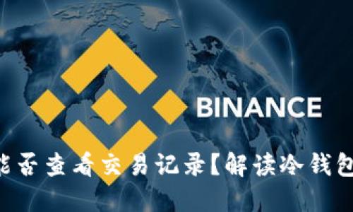 ziaoti冷钱包能否查看交易记录?解读冷钱包的功能与限制