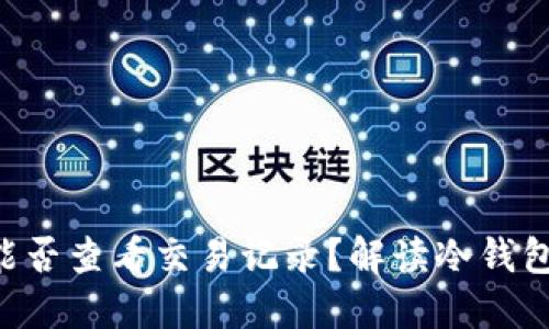 ziaoti冷钱包能否查看交易记录?解读冷钱包的功能与限制