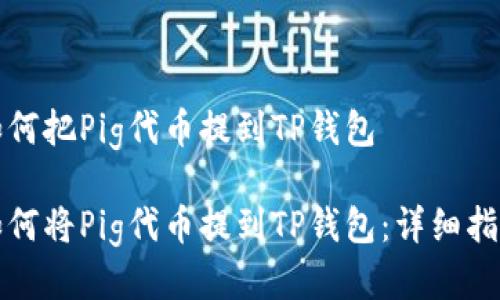 如何把Pig代币提到TP钱包

如何将Pig代币提到TP钱包：详细指南