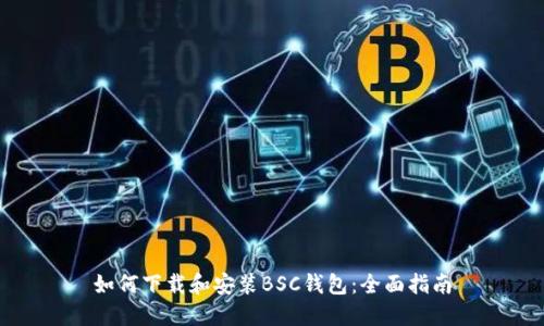 如何下载和安装BSC钱包：全面指南