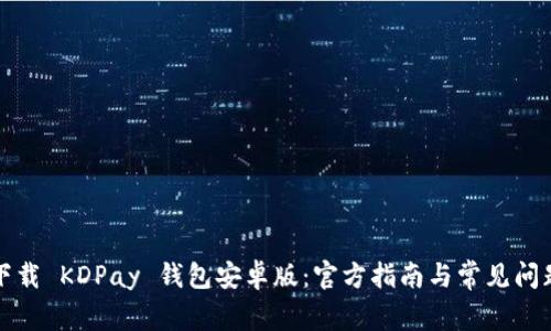如何下载 KDPay 钱包安卓版:官方指南与常见问题解答