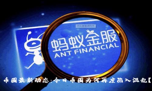 币圈最新动态:今日币圈为何再度陷入混乱?