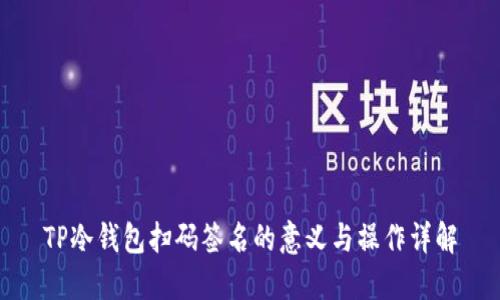 TP冷钱包扫码签名的意义与操作详解