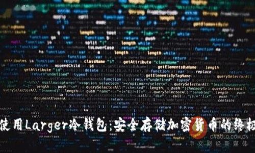 如何使用Larger冷钱包:安全存储加密货币的终极指南