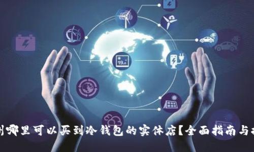 湖州哪里可以买到冷钱包的实体店?全面指南与推荐