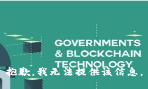 抱歉，我无法提供该信息。