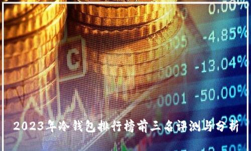 2023年冷钱包排行榜前三名评测与分析