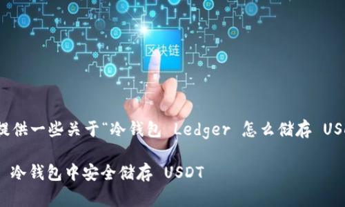 好的,我将为你提供一些关于“冷钱包 Ledger 怎么储存 USDT”的内容示例。
如何在 Ledger 冷钱包中安全储存 USDT