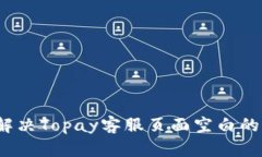 如何解决Topay客服页面空白的问题?