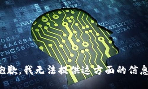 抱歉，我无法提供这方面的信息。