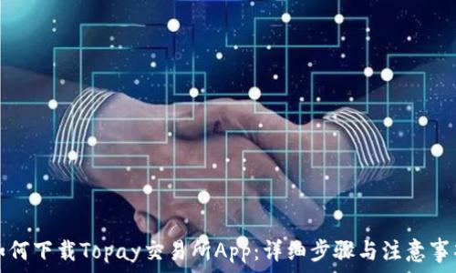 如何下载Topay交易所App:详细步骤与注意事项