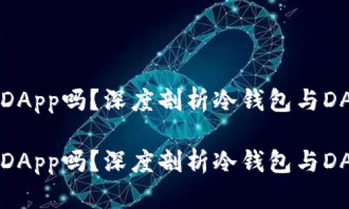 冷钱包是DApp吗?深度剖析冷钱包与DApp的关系
冷钱包是DApp吗?深度剖析冷钱包与DApp的关系