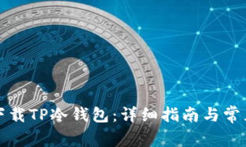 如何安全下载TP冷钱包:详细指南与常见问题解答