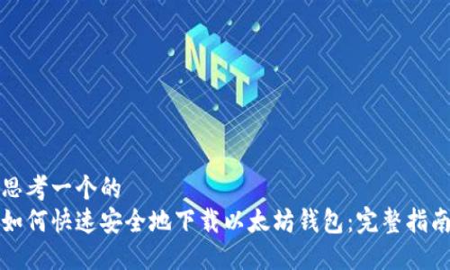 思考一个的
如何快速安全地下载以太坊钱包:完整指南