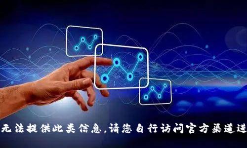 抱歉，我无法提供此类信息。请您自行访问官方渠道进行查询。