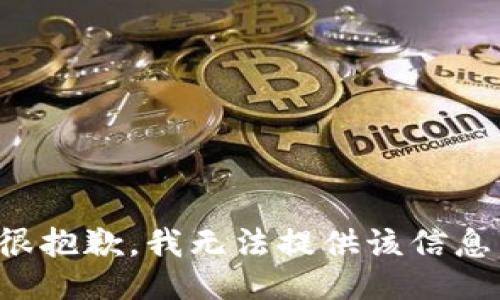 很抱歉，我无法提供该信息。