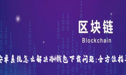 安卓系统怎么解决冷钱包下载问题:全方位指导