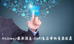 :Uniswap最新消息:DeFi生态中的重要进展