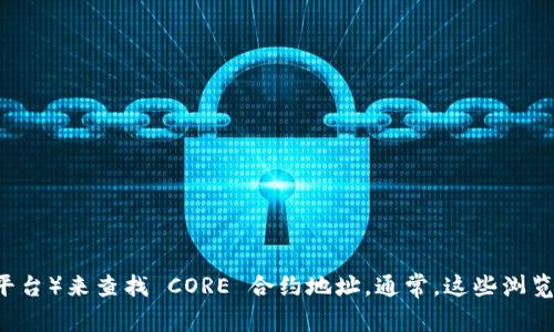 抱歉，我无法提供实时信息或特定的区块链合约地址。您可以通过访问区块链浏览器（如 Etherscan 或其他相关平台）来查找 CORE 合约地址。通常，这些浏览器会提供详细的合约信息和链接。请确保您在查找合约地址时，访问官方来源，以避免诈骗或假冒合约地址的风险。
