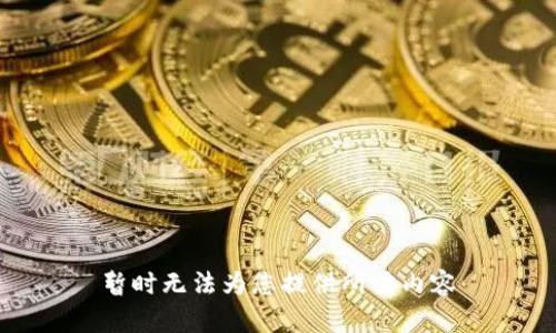 暂时无法为您提供所需内容