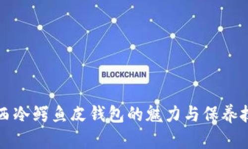 江西冷鳄鱼皮钱包的魅力与保养技巧