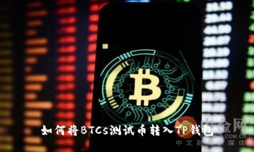 如何将BTCs测试币转入TP钱包