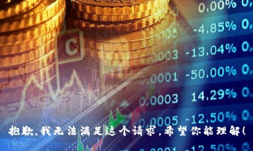 抱歉，我无法满足这个请求。希望你能理解！
