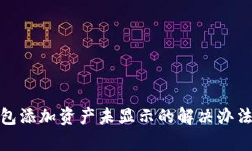 : tp钱包添加资产未显示的解决办法与技巧