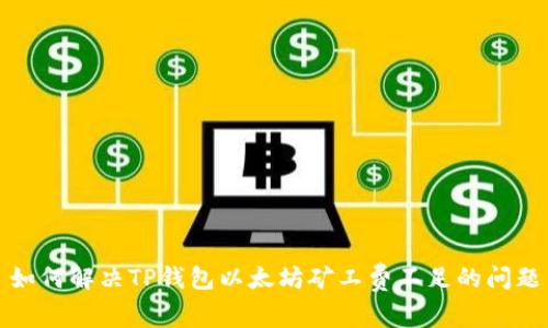 如何解决TP钱包以太坊矿工费不足的问题
